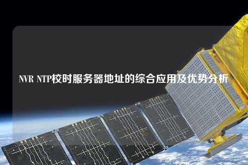 NVR NTP校時(shí)服務(wù)器地址的綜合應用及優(yōu)勢分析