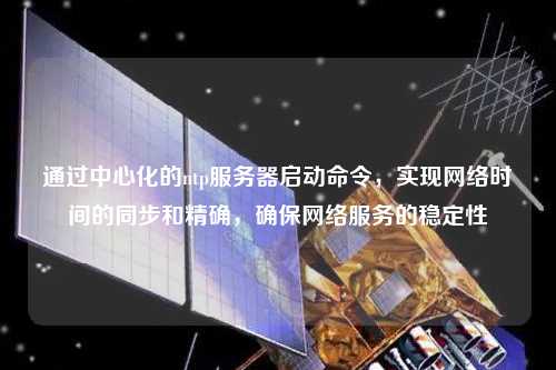 通過(guò)中心化的ntp服務(wù)器啟動(dòng)命令，實(shí)現網(wǎng)絡(luò )時(shí)間的同步和精確，確保網(wǎng)絡(luò )服務(wù)的穩定性