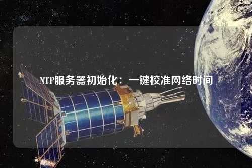 NTP服務(wù)器初始化：一鍵校準網(wǎng)絡(luò )時(shí)間