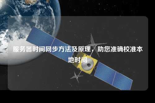 服務(wù)器時(shí)間同步方法及原理，助您準確校準本地時(shí)間