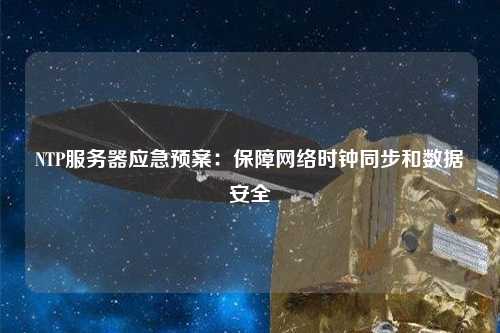 NTP服務(wù)器應急預案：保障網(wǎng)絡(luò )時(shí)鐘同步和數據安全