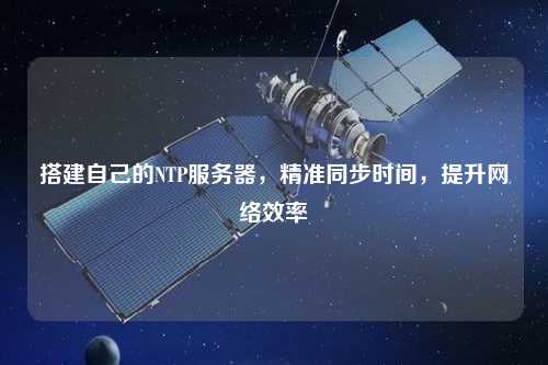 搭建自己的NTP服務(wù)器，精準同步時(shí)間，提升網(wǎng)絡(luò )效率