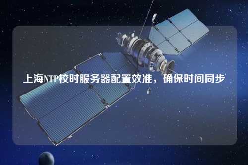 上海NTP校時(shí)服務(wù)器配置效準，確保時(shí)間同步