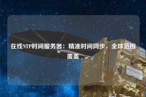 在線(xiàn)NTP時(shí)間服務(wù)器：精準時(shí)間同步，全球范圍覆蓋