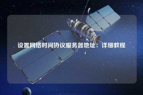 設置網(wǎng)絡(luò )時(shí)間協(xié)議服務(wù)器地址：詳細教程