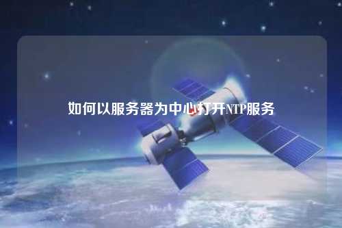 如何以服務(wù)器為中心打開(kāi)NTP服務(wù)