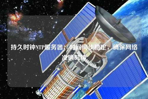 持久時(shí)鐘NTP服務(wù)器：時(shí)間同步穩定，確保網(wǎng)絡(luò )準確時(shí)鐘