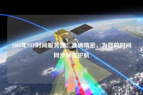 2008年NTP時(shí)間服務(wù)器：準確精密，為您的時(shí)間同步保駕護航