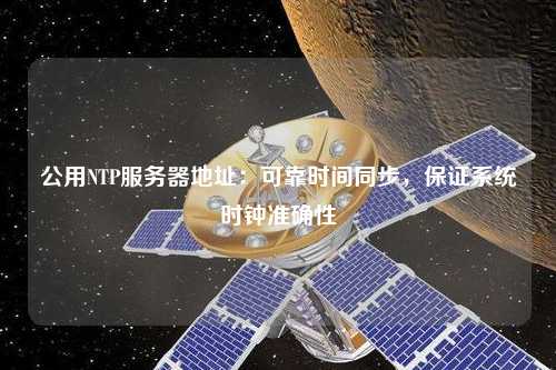 公用NTP服務(wù)器地址：可靠時(shí)間同步，保證系統時(shí)鐘準確性