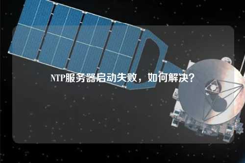 NTP服務(wù)器啟動(dòng)失敗，如何解決？