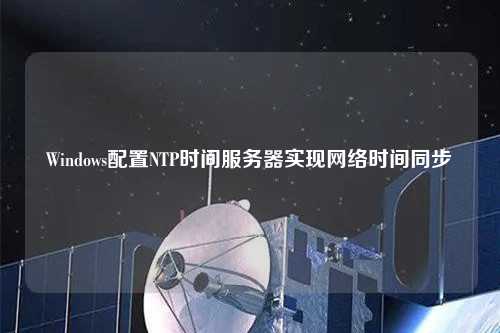 Windows配置NTP時(shí)間服務(wù)器實(shí)現網(wǎng)絡(luò )時(shí)間同步