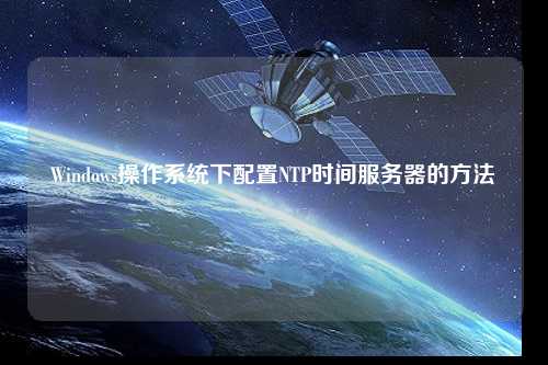 Windows操作系統下配置NTP時(shí)間服務(wù)器的方法
