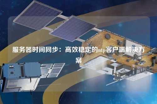 服務(wù)器時(shí)間同步：高效穩定的ntp客戶(hù)端解決方案