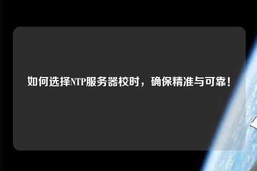 如何選擇NTP服務(wù)器校時(shí)，確保精準與可靠！