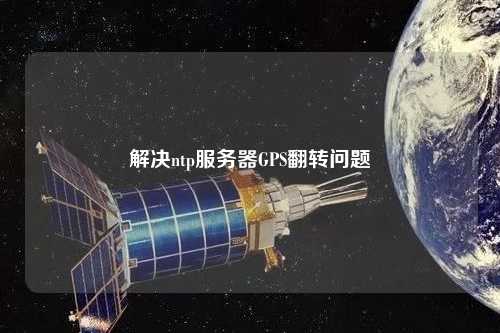 解決ntp服務(wù)器GPS翻轉問(wèn)題