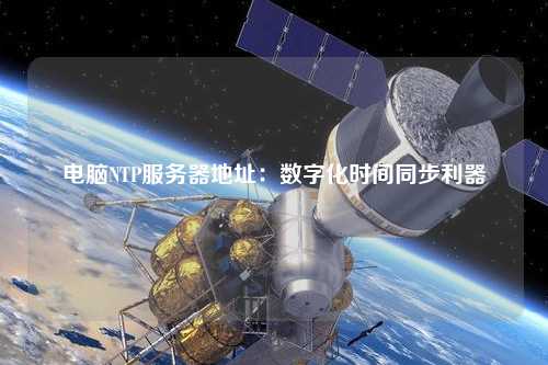 電腦NTP服務(wù)器地址：數字化時(shí)間同步利器