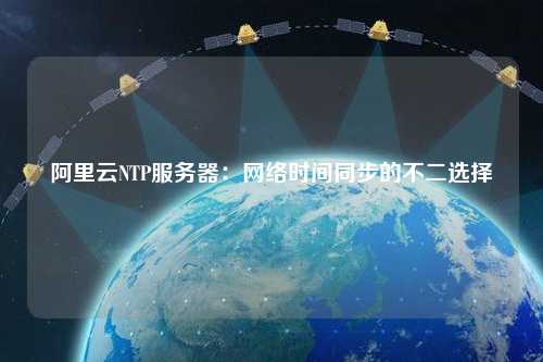 阿里云NTP服務(wù)器：網(wǎng)絡(luò )時(shí)間同步的不二選擇
