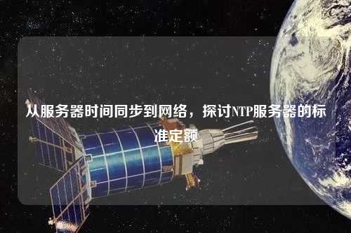 從服務(wù)器時(shí)間同步到網(wǎng)絡(luò )，探討NTP服務(wù)器的標準定額