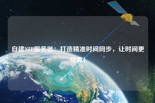 自建NTP服務(wù)器：打造精準時(shí)間同步，讓時(shí)間更可靠！
