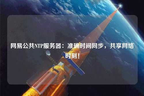 網(wǎng)易公共NTP服務(wù)器：準確時(shí)間同步，共享網(wǎng)絡(luò )時(shí)刻！