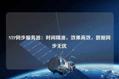 NTP同步服務(wù)器：時(shí)間精準，效果高效，數據同步無(wú)憂(yōu)