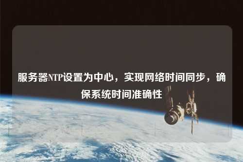 服務(wù)器NTP設置為中心，實(shí)現網(wǎng)絡(luò )時(shí)間同步，確保系統時(shí)間準確性