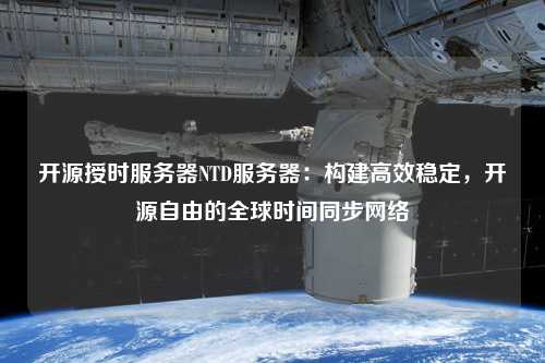 開(kāi)源授時(shí)服務(wù)器NTD服務(wù)器：構建高效穩定，開(kāi)源自由的全球時(shí)間同步網(wǎng)絡(luò )