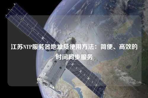 江蘇NTP服務(wù)器地址及使用方法：簡(jiǎn)便、高效的時(shí)間同步服務(wù)