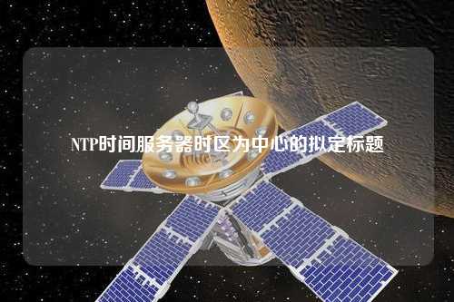 NTP時(shí)間服務(wù)器時(shí)區為中心的擬定標題