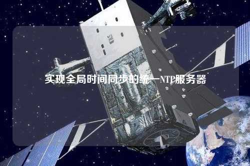實(shí)現全局時(shí)間同步的統一NTP服務(wù)器