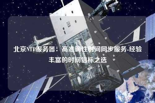 北京NTP服務(wù)器：高準確性時(shí)間同步服務(wù)-經(jīng)驗豐富的時(shí)間信標之選