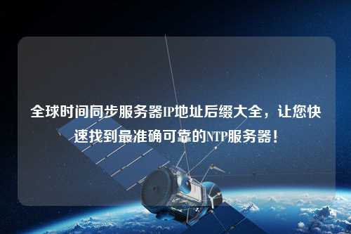 全球時(shí)間同步服務(wù)器IP地址后綴大全，讓您快速找到最準確可靠的NTP服務(wù)器！