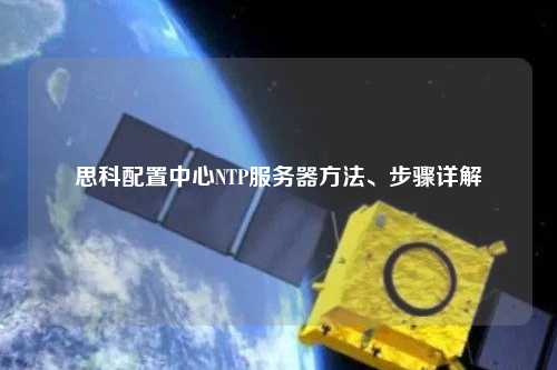 思科配置中心NTP服務(wù)器方法、步驟詳解