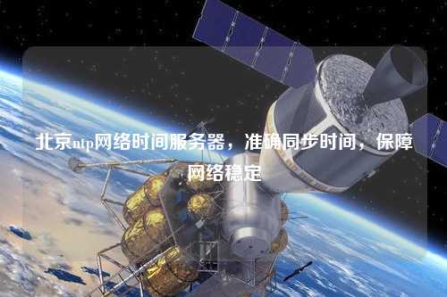 北京ntp網(wǎng)絡(luò )時(shí)間服務(wù)器，準確同步時(shí)間，保障網(wǎng)絡(luò )穩定