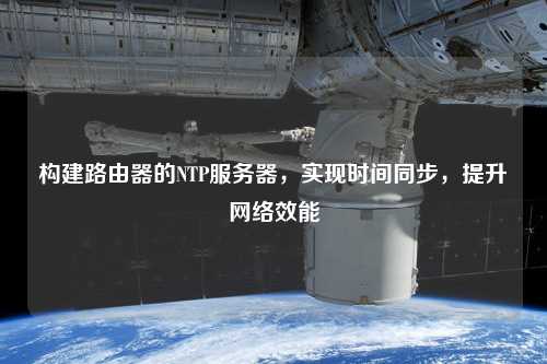 構建路由器的NTP服務(wù)器，實(shí)現時(shí)間同步，提升網(wǎng)絡(luò )效能
