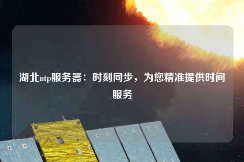 湖北ntp服務(wù)器：時(shí)刻同步，為您精準提供時(shí)間服務(wù)