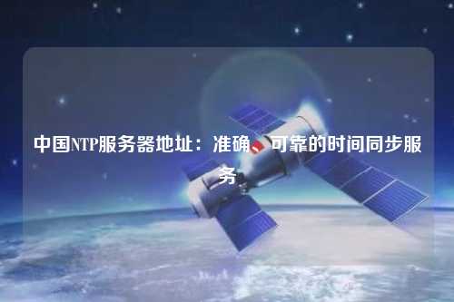 中國NTP服務(wù)器地址：準確、可靠的時(shí)間同步服務(wù)