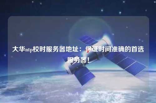 大華ntp校時(shí)服務(wù)器地址：保證時(shí)間準確的首選服務(wù)器！