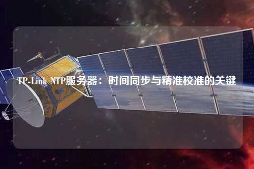 TP-Link NTP服務(wù)器：時(shí)間同步與精準校準的關(guān)鍵