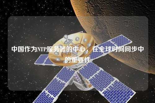 中國作為NTP服務(wù)器的中心，在全球時(shí)間同步中的重要性
