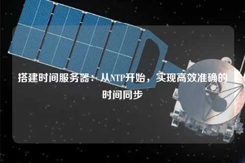 搭建時(shí)間服務(wù)器：從NTP開(kāi)始，實(shí)現高效準確的時(shí)間同步