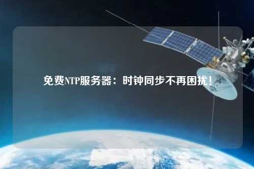 免費NTP服務(wù)器：時(shí)鐘同步不再困擾！