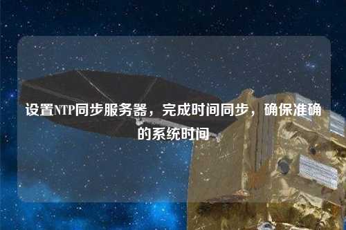 設置NTP同步服務(wù)器，完成時(shí)間同步，確保準確的系統時(shí)間