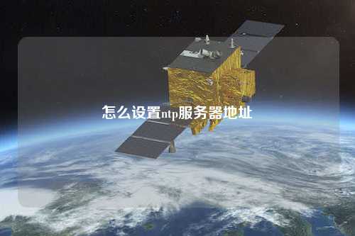 怎么設置ntp服務(wù)器地址