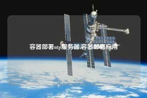容器部署ntp服務(wù)器,容器部署應用