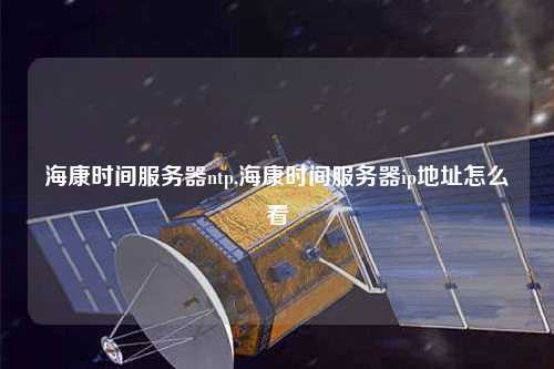 ?？禃r(shí)間服務(wù)器ntp,?？禃r(shí)間服務(wù)器ip地址怎么看