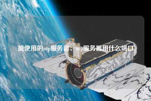 能使用的ntp服務(wù)器、ntp服務(wù)器用什么端口