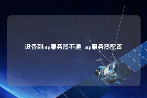 設備到ntp服務(wù)器不通_ntp服務(wù)器配置